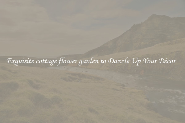 Exquisite cottage flower garden to Dazzle Up Your Décor  