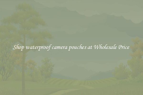 Shop waterproof camera pouches at Wholesale Price 
