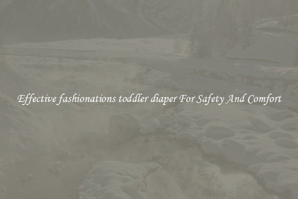 Effective fashionations toddler diaper For Safety And Comfort