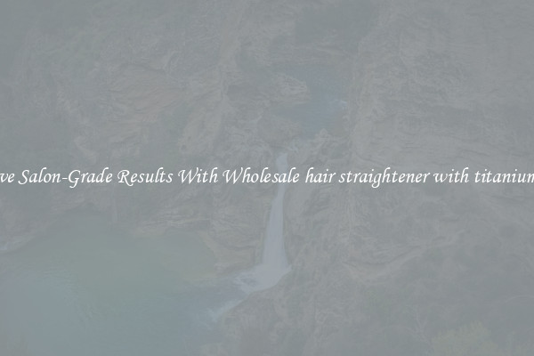 Achieve Salon-Grade Results With Wholesale hair straightener with titanium plate