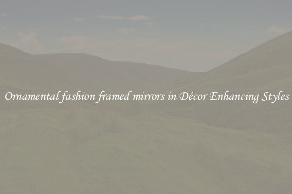 Ornamental fashion framed mirrors in Décor Enhancing Styles