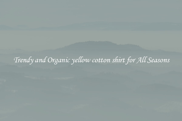 Trendy and Organic yellow cotton shirt for All Seasons