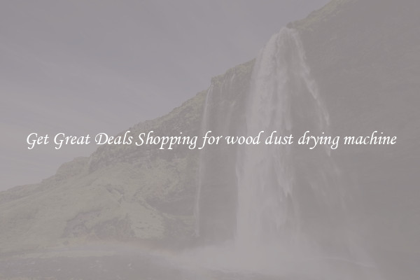 Get Great Deals Shopping for wood dust drying machine