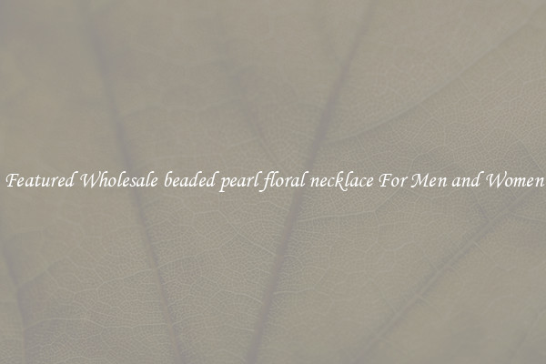 Featured Wholesale beaded pearl floral necklace For Men and Women
