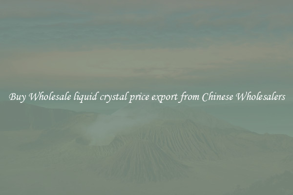 Buy Wholesale liquid crystal price export from Chinese Wholesalers