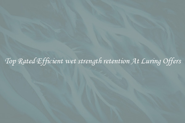 Top Rated Efficient wet strength retention At Luring Offers