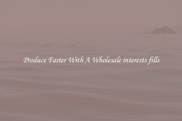 Produce Faster With A Wholesale interests fills
