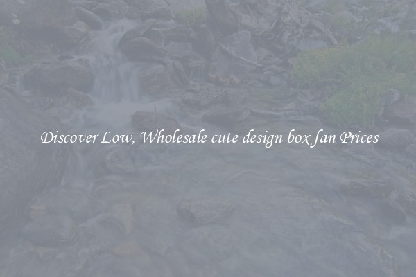 Discover Low, Wholesale cute design box fan Prices