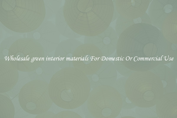 Wholesale green interior materials For Domestic Or Commercial Use