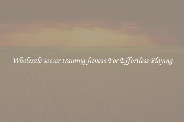Wholesale soccer training fitness For Effortless Playing