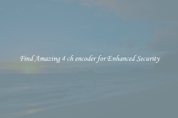 Find Amazing 4 ch encoder for Enhanced Security