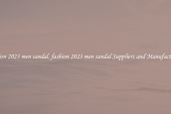 fashion 2023 men sandal, fashion 2023 men sandal Suppliers and Manufacturers