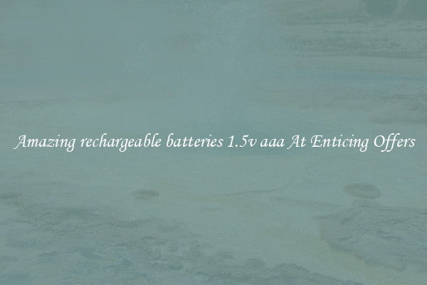 Amazing rechargeable batteries 1.5v aaa At Enticing Offers