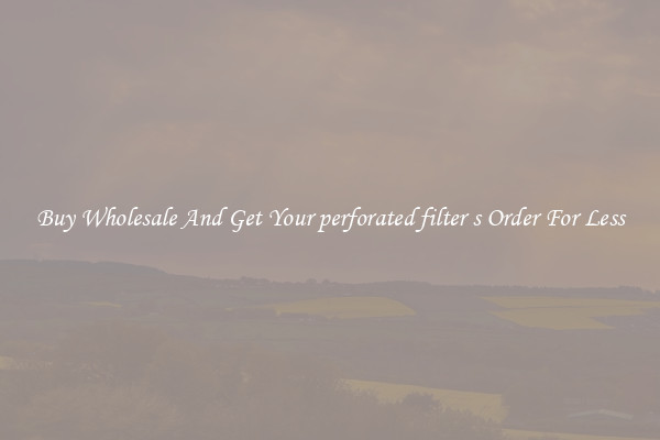 Buy Wholesale And Get Your perforated filter s Order For Less