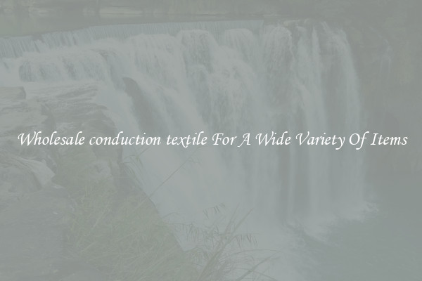 Wholesale conduction textile For A Wide Variety Of Items