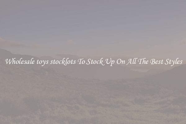 Wholesale toys stocklots To Stock Up On All The Best Styles