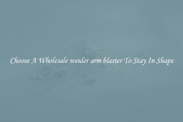 Choose A Wholesale weider arm blaster To Stay In Shape
