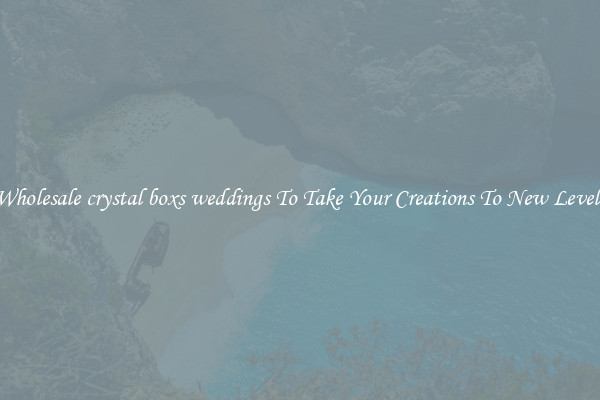 Wholesale crystal boxs weddings To Take Your Creations To New Levels
