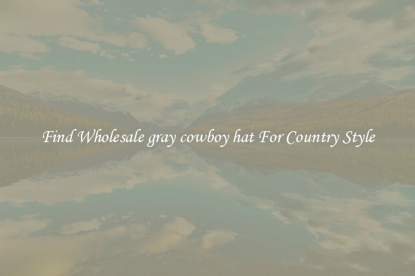 Find Wholesale gray cowboy hat For Country Style