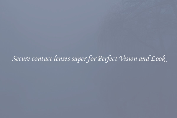 Secure contact lenses super for Perfect Vision and Look