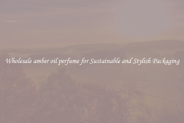 Wholesale amber oil perfume for Sustainable and Stylish Packaging