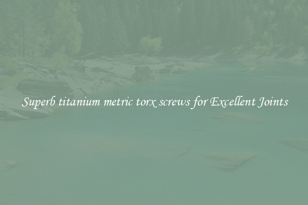 Superb titanium metric torx screws for Excellent Joints