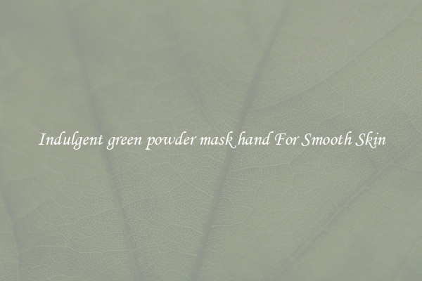 Indulgent green powder mask hand For Smooth Skin