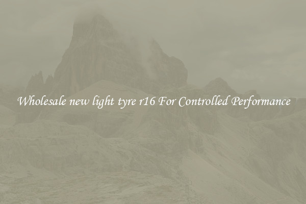 Wholesale new light tyre r16 For Controlled Performance