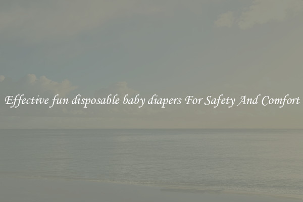 Effective fun disposable baby diapers For Safety And Comfort