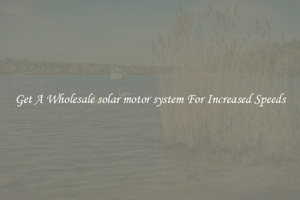 Get A Wholesale solar motor system For Increased Speeds