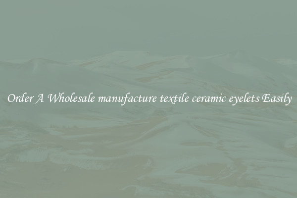 Order A Wholesale manufacture textile ceramic eyelets Easily