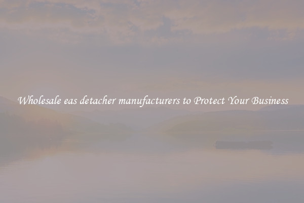 Wholesale eas detacher manufacturers to Protect Your Business