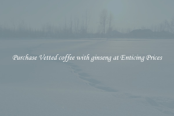 Purchase Vetted coffee with ginseng at Enticing Prices