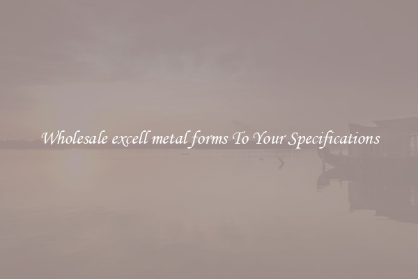 Wholesale excell metal forms To Your Specifications