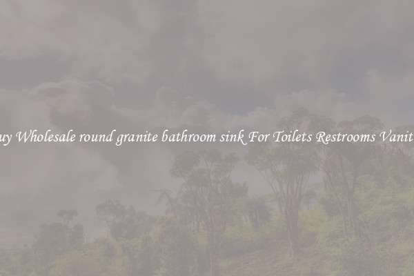 Buy Wholesale round granite bathroom sink For Toilets Restrooms Vanities