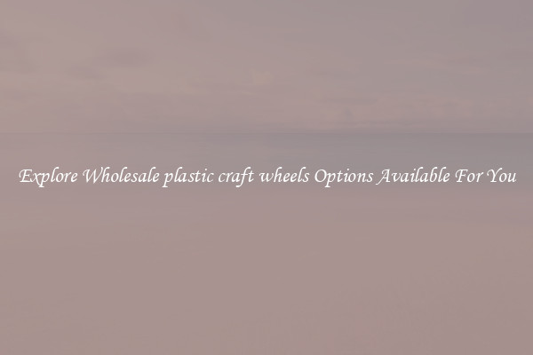 Explore Wholesale plastic craft wheels Options Available For You