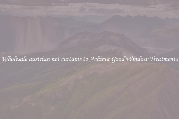 Wholesale austrian net curtains to Achieve Good Window Treatments
