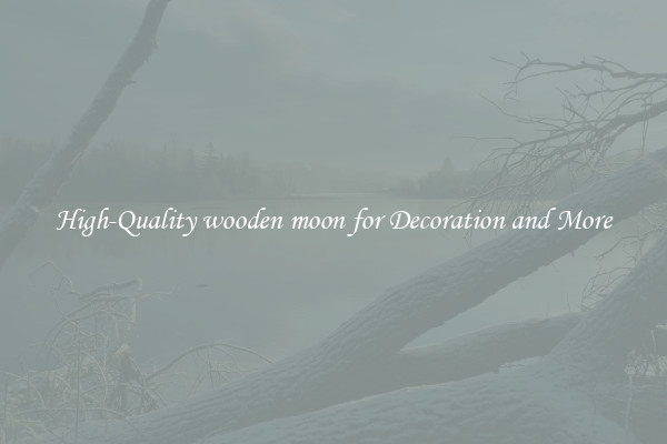 High-Quality wooden moon for Decoration and More