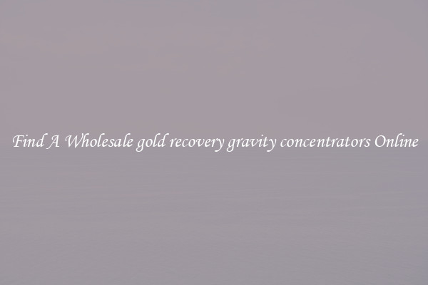 Find A Wholesale gold recovery gravity concentrators Online