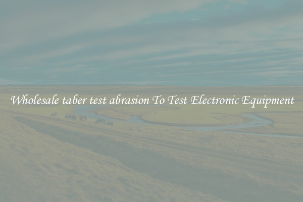 Wholesale taber test abrasion To Test Electronic Equipment