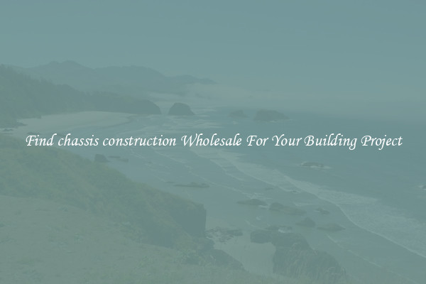 Find chassis construction Wholesale For Your Building Project