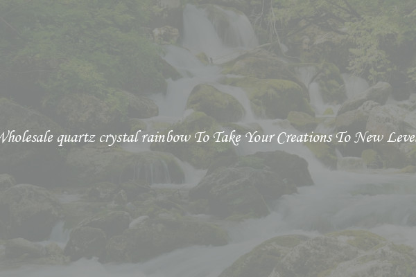 Wholesale quartz crystal rainbow To Take Your Creations To New Levels