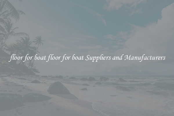 floor for boat floor for boat Suppliers and Manufacturers