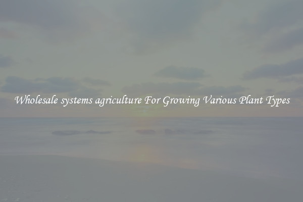 Wholesale systems agriculture For Growing Various Plant Types