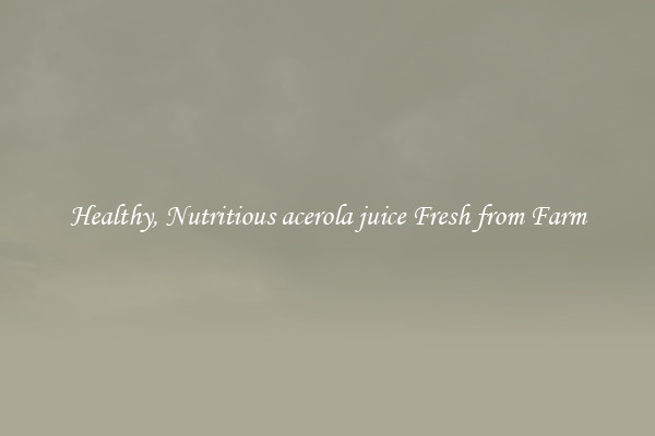 Healthy, Nutritious acerola juice Fresh from Farm