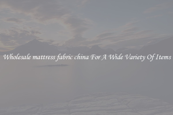 Wholesale mattress fabric china For A Wide Variety Of Items