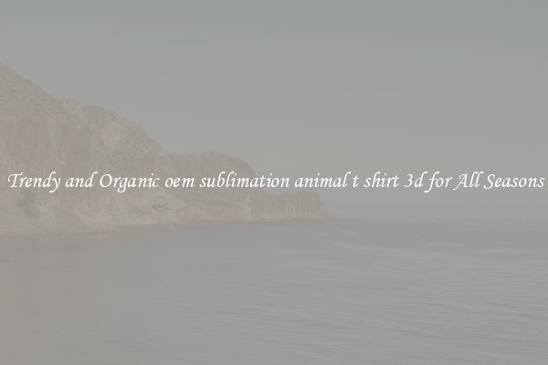 Trendy and Organic oem sublimation animal t shirt 3d for All Seasons