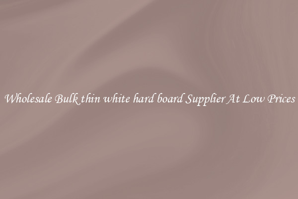 Wholesale Bulk thin white hard board Supplier At Low Prices