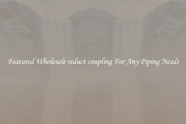 Featured Wholesale reduct coupling For Any Piping Needs