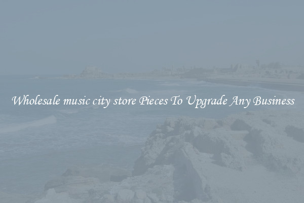 Wholesale music city store Pieces To Upgrade Any Business